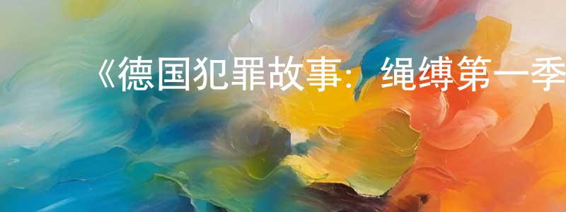 ﻿蔡晓舟发布﻿《德国犯罪故事：绳缚第一季》迅雷下载/在线观看-犯罪历史-美剧天堂